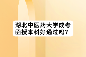 湖北中醫(yī)藥大學(xué)成考函授本科好通過嗎？