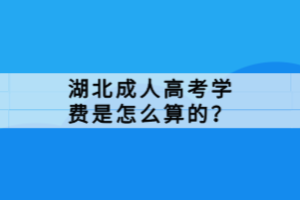 湖北成人高考學(xué)費是怎么算的？