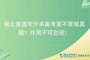 湖北普通專(zhuān)升本備考要不要做真題？作用不可忽視！