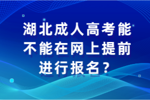 湖北成人高考能不能在網(wǎng)上提前進(jìn)行報(bào)名？
