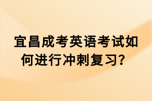 宜昌成考英語考試如何進(jìn)行沖刺復(fù)習(xí)？