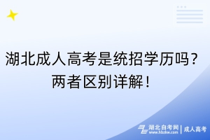 湖北成人高考是統(tǒng)招學歷嗎？兩者區(qū)別詳解！