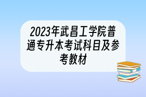 2023年武昌工學院普通專升本考試科目及參考教材