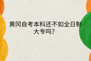 黃岡自考本科還不如全日制大專嗎？