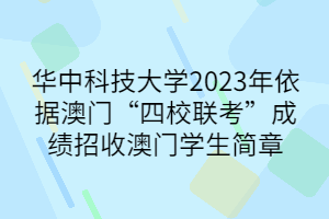 華中科技大學(xué)2023年依據(jù)澳門(mén)“四校聯(lián)考”成績(jī)招收澳門(mén)學(xué)生簡(jiǎn)章