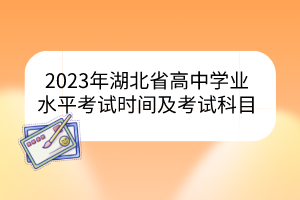 2023年湖北省高中學(xué)業(yè)水平考試時(shí)間及考試科目