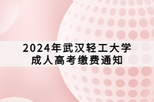 2024年武漢輕工大學成人高考繳費通知