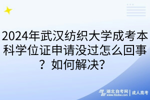 2024年武漢紡織大學(xué)成考本科學(xué)位證申請(qǐng)沒(méi)過(guò)怎么回事？如何解決？