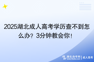 2025湖北成人高考學(xué)歷查不到怎么辦？3分鐘教會(huì)你！