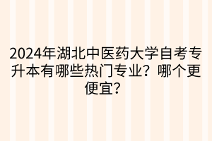 2024年湖北中醫(yī)藥大學(xué)自考專升本有哪些熱門專業(yè)？哪個(gè)更便宜？