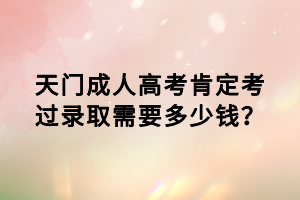 天門成人高考肯定考過錄取需要多少錢？