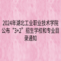 2024年湖北工業(yè)職業(yè)技術(shù)學(xué)院公布“3+2”招生學(xué)校和專業(yè)目錄通知