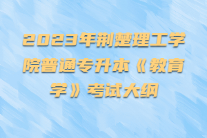 2023年荊楚理工學(xué)院普通專升本《教育學(xué)》考試大綱