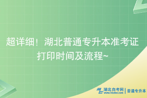 超詳細！湖北普通專升本準考證打印時間及流程~