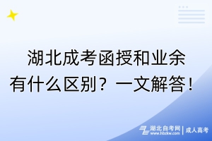 湖北成考函授和業(yè)余有什么區(qū)別？一文解答！