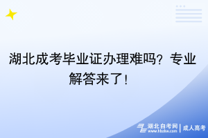 湖北成考畢業(yè)證辦理難嗎？專業(yè)解答來了！