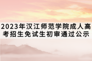 2023年漢江師范學(xué)院成人高考招生免試生初審?fù)ㄟ^(guò)公示