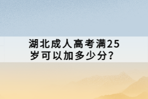 湖北成人高考滿25歲可以加多少分？