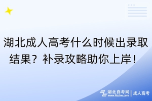 湖北成人高考什么時(shí)候出錄取結(jié)果？補(bǔ)錄攻略助你上岸！