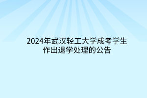 2024年武漢輕工大學(xué)成考學(xué)生作出退學(xué)處理的公告