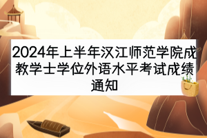 2024年上半年漢江師范學(xué)院成教學(xué)士學(xué)位外語水平考試成績通知