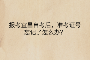 報(bào)考宜昌自考后，準(zhǔn)考證號(hào)忘記了怎么辦？