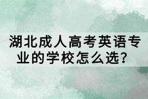 湖北成人高考英語專業(yè)的學(xué)校怎么選？