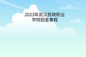 2023年武漢民政職業(yè)學(xué)院招生章程