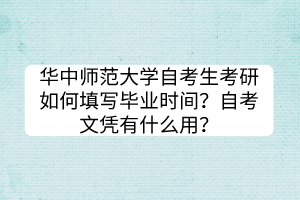 華中師范大學(xué)自考生考研如何填寫畢業(yè)時(shí)間？自考文憑有什么用？