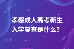 孝感成人高考新生入學(xué)復(fù)查是什么？