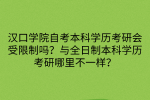 漢口學院自考本科學歷考研會受限制嗎？與全日制本科學歷考研哪里不一樣？