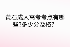 黃石成人高考考點(diǎn)有哪些?多少分及格？