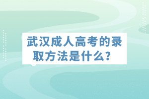 武漢成人高考的錄取方法是什么？