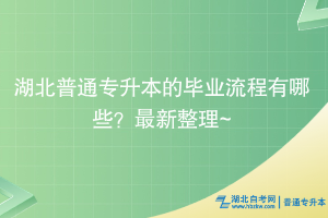 湖北普通專升本的畢業(yè)流程有哪些？最新整理~