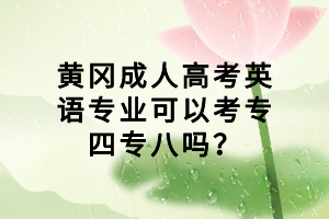 黃岡成人高考英語專業(yè)可以考專四專八嗎？