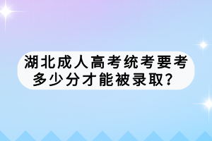 湖北成人高考統(tǒng)考要考多少分才能被錄?。?></a></div>
								<div   id=
