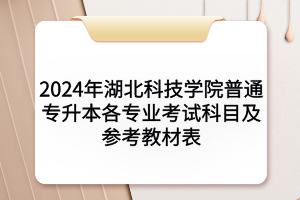 2024年湖北科技學院普通專升本各專業(yè)考試科目及參考教材