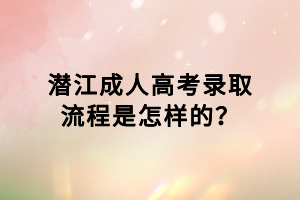 潛江成人高考錄取流程是怎樣的？