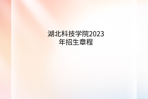 湖北科技學院2023年招生章程