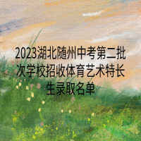 2023湖北隨州中考第二批次學(xué)校招收體育藝術(shù)特長生錄取名單