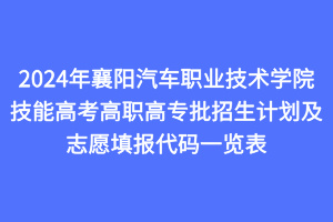 2024年襄陽汽車職業(yè)技術(shù)學(xué)院技能高考高職高專批招生計劃及志愿填報代碼一覽表