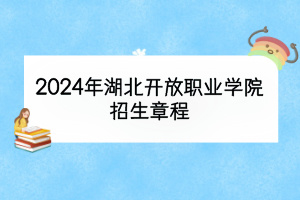 2024年湖北開放職業(yè)學(xué)院招生章程