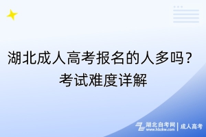 湖北成人高考報(bào)名的人多嗎？考試難度詳解