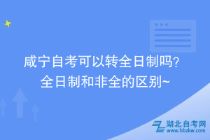 咸寧自考可以轉(zhuǎn)全日制嗎？ 全日制和非全的區(qū)別在這~