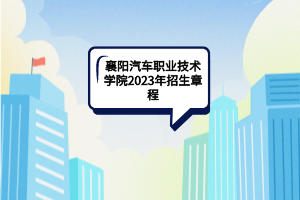 襄陽汽車職業(yè)技術學院2023年招生章程