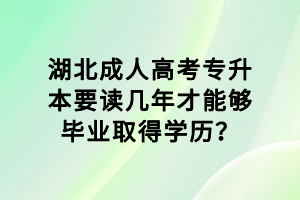 湖北成人高考專升本要讀幾年才能夠畢業(yè)取得學(xué)歷？