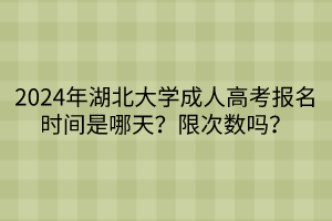 2024年湖北大學(xué)成人高考報名時間是哪天？限次數(shù)嗎？