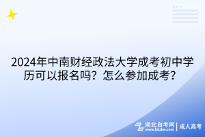 2024年中南財(cái)經(jīng)政法大學(xué)成考初中學(xué)歷可以報(bào)名嗎？怎么參加成考？