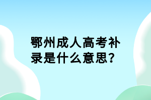 鄂州成人高考補(bǔ)錄是什么意思？