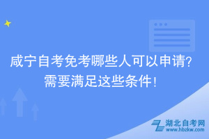 咸寧自考免考哪些人可以申請？需要滿足這些條件！